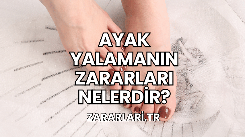 Ayak Yalamanın Zararları Nelerdir?