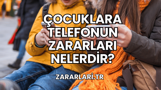 Çocuklara Telefonun Zararları Nelerdir?