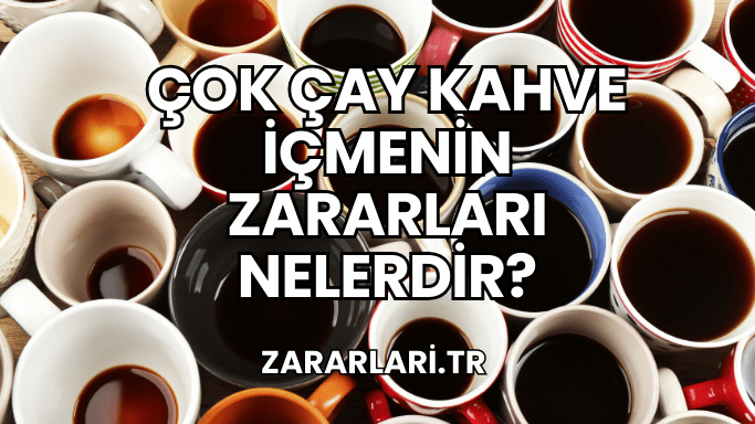 Çok Çay Kahve İçmenin Zararları Nelerdir?