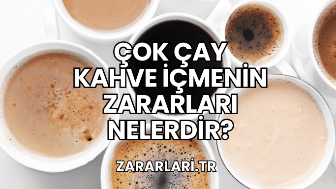 Çok Çay Kahve İçmenin Zararları Nelerdir?