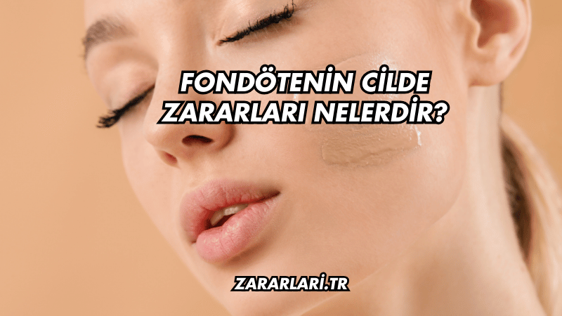 Fondötenin Cilde Zararları Nelerdir?