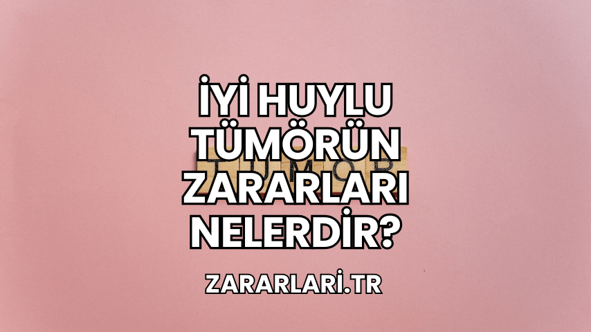 İyi Huylu Tümörün Zararları Nelerdir?