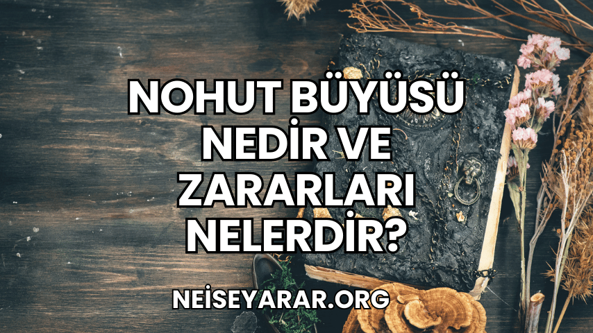 Nohut Büyüsü Nedir ve Zararları Nelerdir