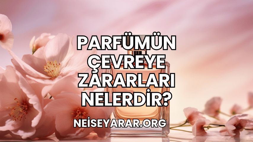 Parfümün Çevreye Zararları Nelerdir?