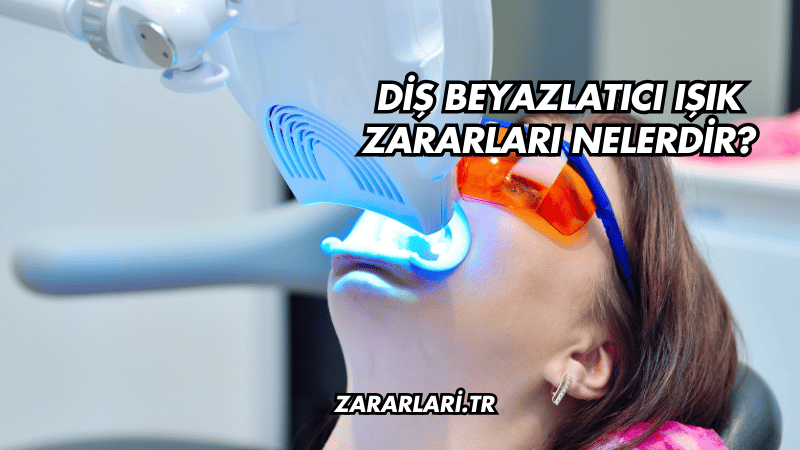 Diş Beyazlatıcı Işık Zararları Nelerdir?