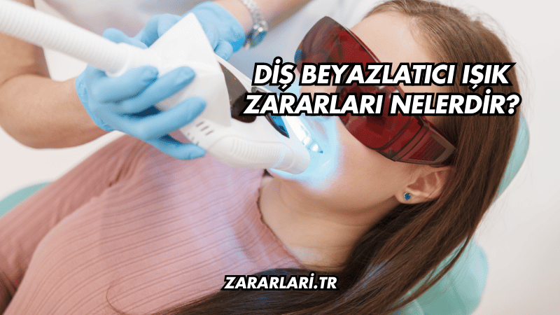 Diş Beyazlatıcı Işık Zararları Nelerdir?