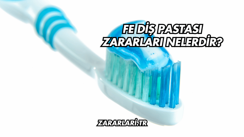 Fe Diş Pastası Zararları Nelerdir?