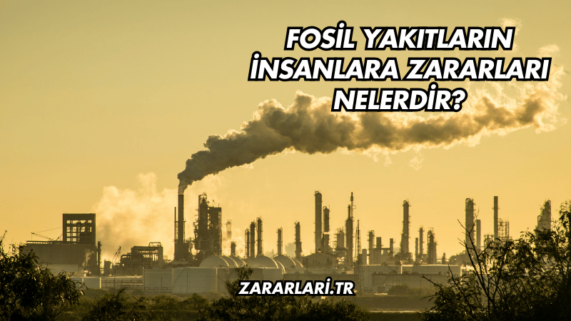 Fosil Yakıtların İnsanlara Zararları Nelerdir?